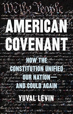 American Covenant: How the Constitution Unified Our Nation—and Could Again by Yuval Levin