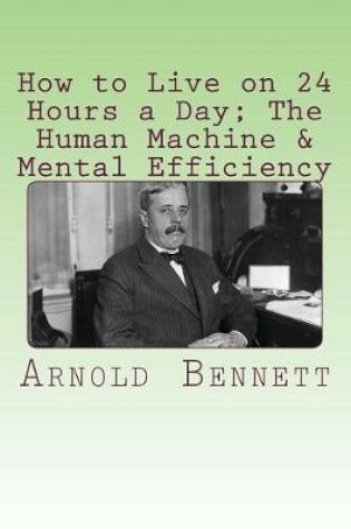 Cover of How to Live on Twenty-Four Hours a Day; The Human Machine & Mental Efficiency