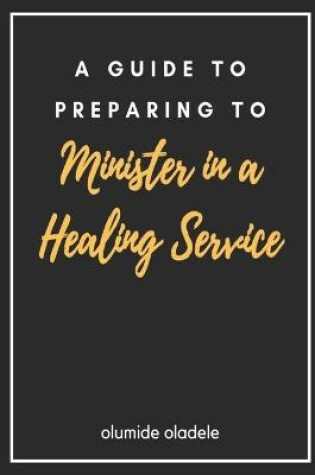 Cover of A Guide to Preparing to Minister in a Healing Service