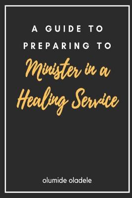 Book cover for A Guide to Preparing to Minister in a Healing Service