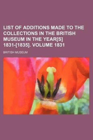 Cover of List of Additions Made to the Collections in the British Museum in the Year[s] 1831-[1835]. Volume 1831