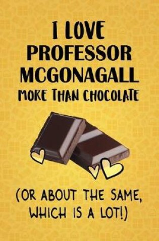 Cover of I Love Professor McGonagall More Than Chocolate (Or About The Same, Which Is A Lot!)