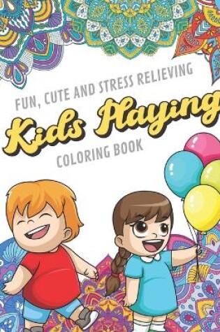 Cover of Fun Cute And Stress Relieving Kids Playing Coloring Book