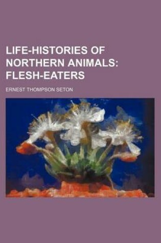 Cover of Life-Histories of Northern Animals; Flesh-Eaters