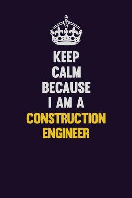 Book cover for Keep Calm Because I Am A Construction Engineer