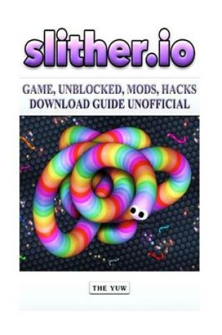 Cover of Slither.IO Game, Unblocked, Mods, Hacks Download Guide Unofficial