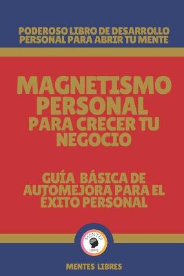 Book cover for Magnetismo Personal Para Crecer Tu Negocio-Guia Basica de Automejora Para El Exito Personal