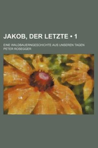 Cover of Jakob, Der Letzte (1); Eine Waldbauerngeschichte Aus Unseren Tagen