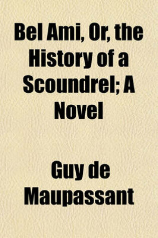 Cover of Bel Ami, Or, the History of a Scoundrel; A Novel