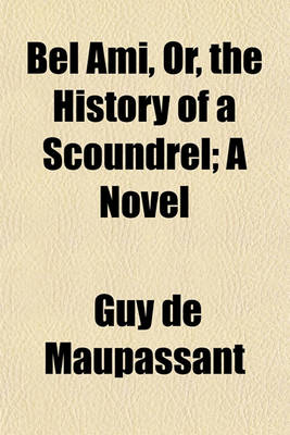 Book cover for Bel Ami, Or, the History of a Scoundrel; A Novel