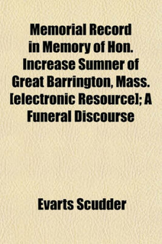 Cover of Memorial Record in Memory of Hon. Increase Sumner of Great Barrington, Mass. [Electronic Resource]; A Funeral Discourse