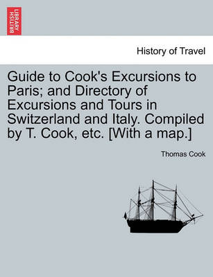 Book cover for Guide to Cook's Excursions to Paris; And Directory of Excursions and Tours in Switzerland and Italy. Compiled by T. Cook, Etc. [With a Map.]