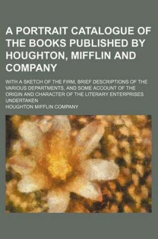 Cover of A Portrait Catalogue of the Books Published by Houghton, Mifflin and Company; With a Sketch of the Firm, Brief Descriptions of the Various Departments, and Some Account of the Origin and Character of the Literary Enterprises Undertaken