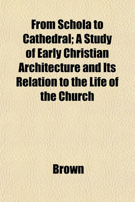 Book cover for From Schola to Cathedral; A Study of Early Christian Architecture and Its Relation to the Life of the Church