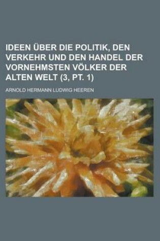 Cover of Ideen Uber Die Politik, Den Verkehr Und Den Handel Der Vornehmsten Volker Der Alten Welt (3, PT. 1)