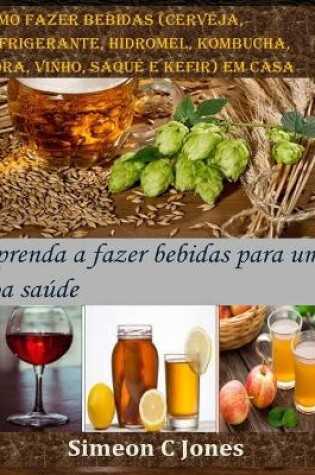 Cover of Como fazer bebidas (cerveja, refrigerante, hidromel, kombucha, cidra, vinho, saquê e kefir) em casa