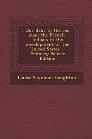 Cover of Our Debt to the Red Man; The French-Indians in the Development of the United States
