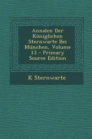 Cover of Annalen Der Koniglichen Sternwarte Bei Munchen, Volume 13 - Primary Source Edition