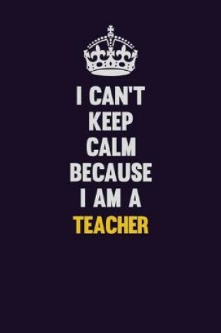 Cover of I Can't Keep Calm Because I Am A Teacher