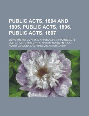 Book cover for Public Acts, 1804 and 1805, Public Acts, 1806, Public Acts, 1807; Being the 1st, 2D and 3D Appendixes to Public Acts, Vol. 2, 1790 to 1803 by F. X. M