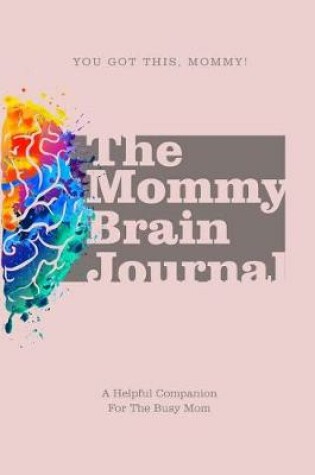 Cover of The Mommy Brain Journal You Got This, Mommy! A Helpful Companion For The Busy Mom
