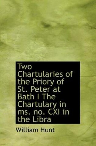 Cover of Two Chartularies of the Priory of St. Peter at Bath I the Chartulary in Ms. No. CXI in the Libra