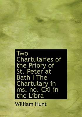 Book cover for Two Chartularies of the Priory of St. Peter at Bath I the Chartulary in Ms. No. CXI in the Libra