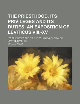 Book cover for The Priesthood, Its Privileges and Its Duties, an Exposition of Leviticus VIII.-XV; Its Privileges and Its Duties an Exposition of Leviticus VIII.-XV.