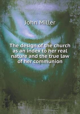 Book cover for The design of the church as an index to her real nature and the true law of her communion