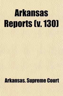 Book cover for Arkansas Reports (Volume 130); Cases Determined in the Supreme Court of the State of Arkansas, at the