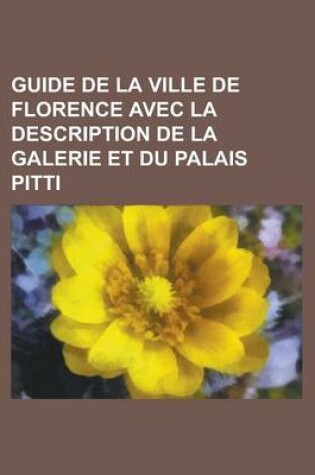 Cover of Guide de La Ville de Florence Avec La Description de La Galerie Et Du Palais Pitti