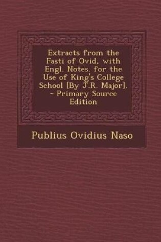 Cover of Extracts from the Fasti of Ovid, with Engl. Notes. for the Use of King's College School [By J.R. Major]. - Primary Source Edition