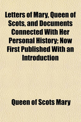 Book cover for Letters of Mary, Queen of Scots, and Documents Connected with Her Personal History; Now First Published with an Introduction