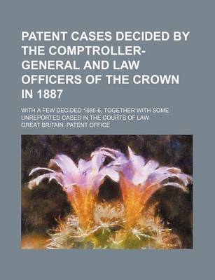 Book cover for Patent Cases Decided by the Comptroller-General and Law Officers of the Crown in 1887; With a Few Decided 1885-6, Together with Some Unreported Cases in the Courts of Law