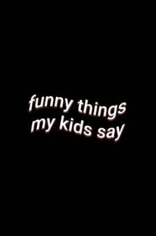 Cover of funny things my kids say