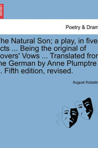 Cover of The Natural Son; A Play, in Five Acts ... Being the Original of Lovers' Vows ... Translated from the German by Anne Plumptre ... Fifth Edition, Revised.