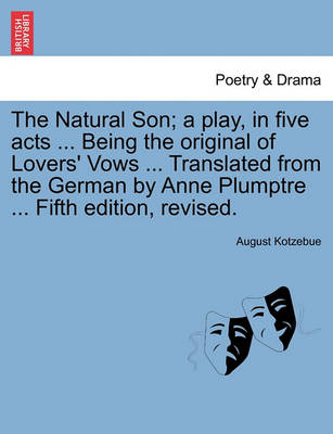 Book cover for The Natural Son; A Play, in Five Acts ... Being the Original of Lovers' Vows ... Translated from the German by Anne Plumptre ... Fifth Edition, Revised.