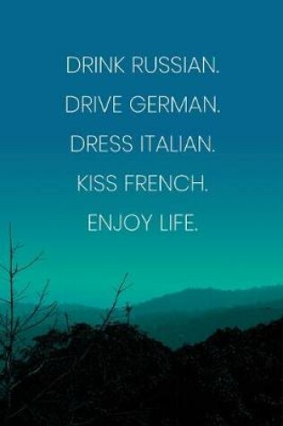 Cover of Inspirational Quote Notebook - 'Drink Russian. Drive German. Dress Italian. Kiss French. Enjoy Life.' - Inspirational Journal to Write in