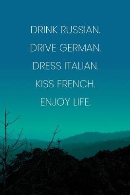 Book cover for Inspirational Quote Notebook - 'Drink Russian. Drive German. Dress Italian. Kiss French. Enjoy Life.' - Inspirational Journal to Write in