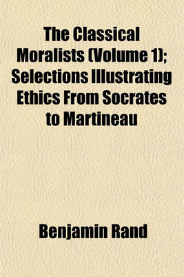 Book cover for The Classical Moralists (Volume 1); Selections Illustrating Ethics from Socrates to Martineau