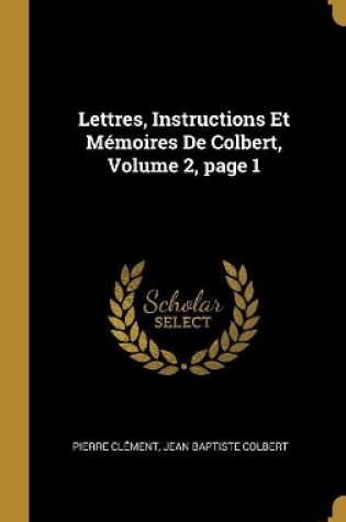 Cover of Lettres, Instructions Et Mémoires De Colbert, Volume 2, page 1