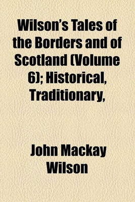 Book cover for Wilson's Tales of the Borders and of Scotland (Volume 6); Historical, Traditionary, & Imaginative, with a Glossary