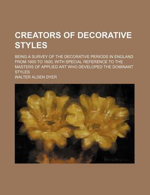 Book cover for Creators of Decorative Styles; Being a Survey of the Decorative Periods in England from 1600 to 1800, with Special Reference to the Masters of Applied