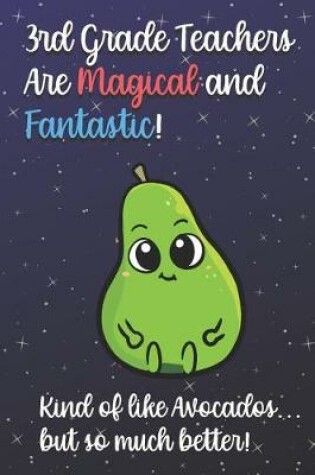 Cover of 3rd Grade Teachers Are Magical and Fantastic! Kind of Like Avocados, But So Much Better!