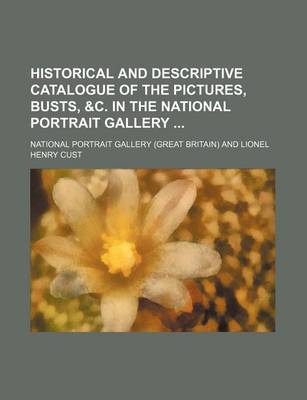 Book cover for Historical and Descriptive Catalogue of the Pictures, Busts, &C. in the National Portrait Gallery