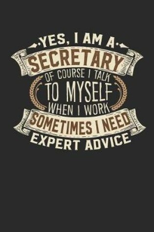 Cover of Yes, I Am a Secretary of Course I Talk to Myself When I Work Sometimes I Need Expert Advice