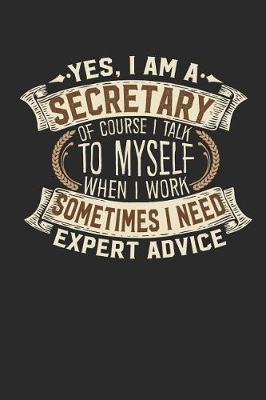 Book cover for Yes, I Am a Secretary of Course I Talk to Myself When I Work Sometimes I Need Expert Advice