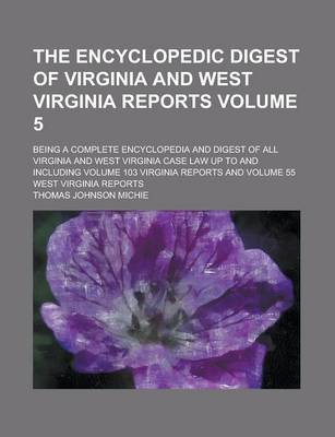 Book cover for The Encyclopedic Digest of Virginia and West Virginia Reports; Being a Complete Encyclopedia and Digest of All Virginia and West Virginia Case Law Up to and Including Volume 103 Virginia Reports and Volume 55 West Virginia Reports Volume 5