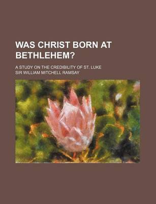 Book cover for Was Christ Born at Bethlehem?; A Study on the Credibility of St. Luke