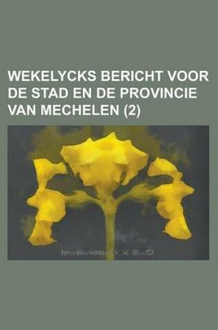 Cover of Wekelycks Bericht Voor de Stad En de Provincie Van Mechelen Volume 2